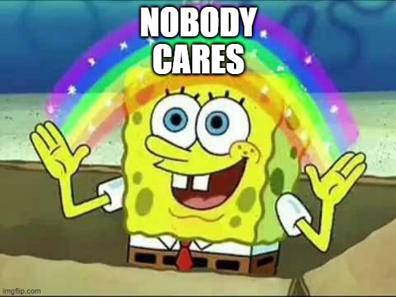 nobody cares | NOBODY
CARES | image tagged in spongebob rainbow,nobody cares | made w/ Imgflip meme maker