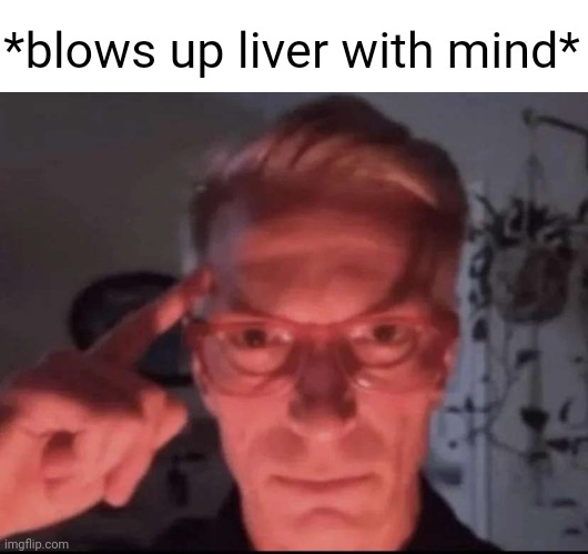 Liver | *blows up liver with mind* | image tagged in blows up with mind,liver,livers,memes,food | made w/ Imgflip meme maker
