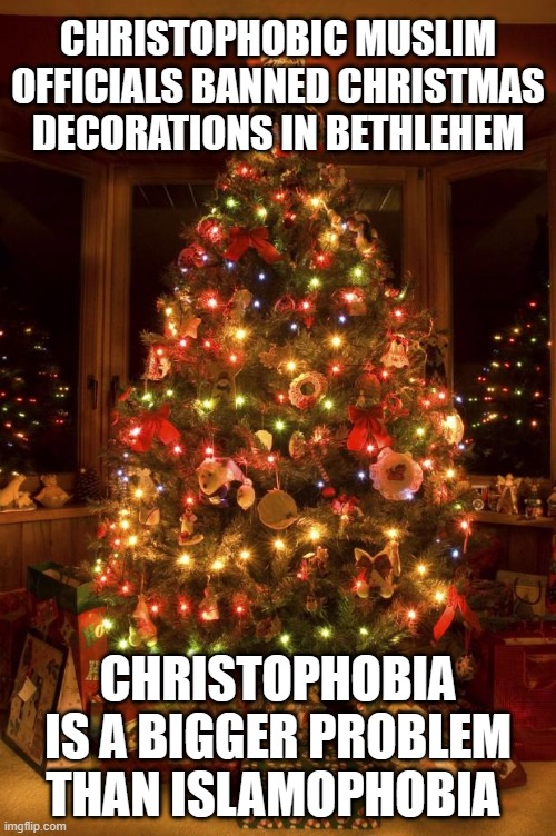 Islam the gift that takes | CHRISTOPHOBIC MUSLIM OFFICIALS BANNED CHRISTMAS DECORATIONS IN BETHLEHEM; CHRISTOPHOBIA IS A BIGGER PROBLEM THAN ISLAMOPHOBIA | image tagged in christmas tree,christophobia,islamic terrorism,bethlehem,merry christmas,islam the gift that takes | made w/ Imgflip meme maker