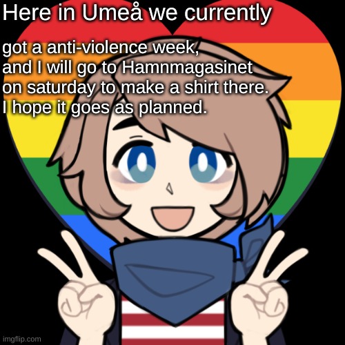 I won't be there until it ends though. | Here in Umeå we currently; got a anti-violence week, and I will go to Hamnmagasinet on saturday to make a shirt there.
I hope it goes as planned. | image tagged in swede | made w/ Imgflip meme maker