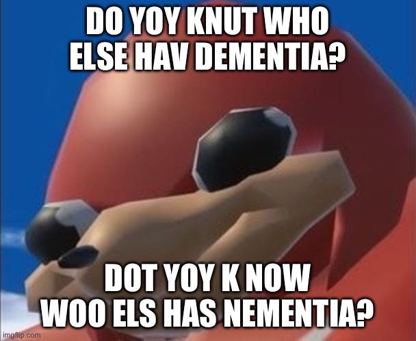 Do you know the way | DO YOY KNUT WHO ELSE HAV DEMENTIA? DOT YOY K NOW WOO ELS HAS NEMENTIA? | image tagged in do you know the way | made w/ Imgflip meme maker