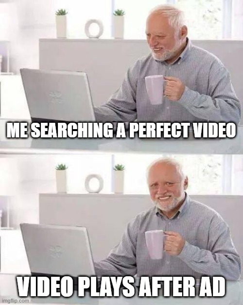hidden pain | ME SEARCHING A PERFECT VIDEO; VIDEO PLAYS AFTER AD | image tagged in memes,hide the pain harold,video | made w/ Imgflip meme maker