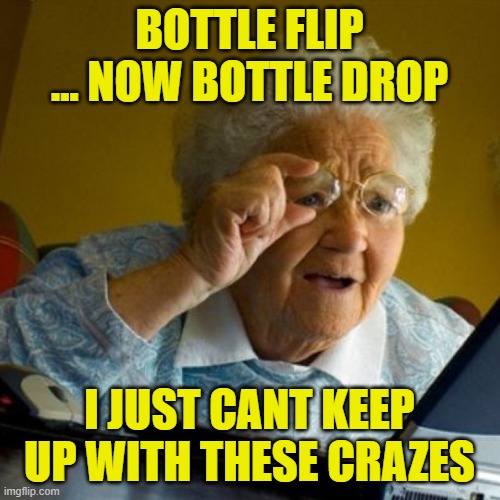 confused grandma | BOTTLE FLIP ... NOW BOTTLE DROP I JUST CANT KEEP UP WITH THESE CRAZES | image tagged in confused grandma | made w/ Imgflip meme maker