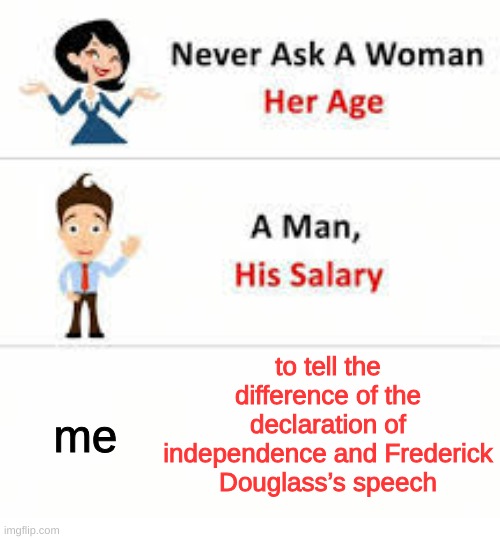 teachers suck | to tell the difference of the declaration of independence and Frederick Douglass’s speech; me | image tagged in never ask a woman her age,crazy,annoyed,funny | made w/ Imgflip meme maker