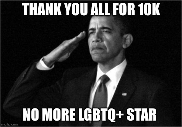 obama-salute | THANK YOU ALL FOR 10K; NO MORE LGBTQ+ STAR | image tagged in obama-salute | made w/ Imgflip meme maker