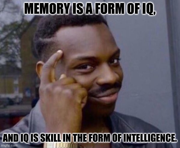 Guy tapping head | MEMORY IS A FORM OF IQ, AND IQ IS SKILL IN THE FORM OF INTELLIGENCE. | image tagged in guy tapping head | made w/ Imgflip meme maker