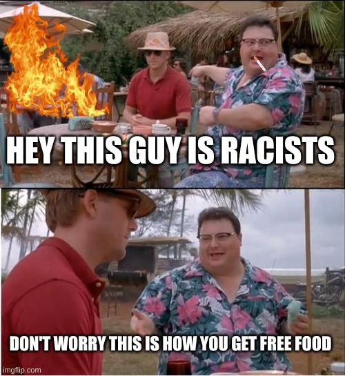 See Nobody Cares | HEY THIS GUY IS RACISTS; DON'T WORRY THIS IS HOW YOU GET FREE FOOD | image tagged in memes,see nobody cares | made w/ Imgflip meme maker