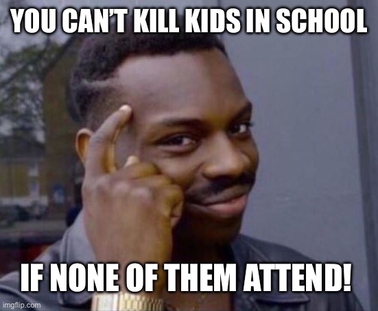 black guy pointing at head | YOU CAN’T KILL KIDS IN SCHOOL IF NONE OF THEM ATTEND! | image tagged in black guy pointing at head | made w/ Imgflip meme maker