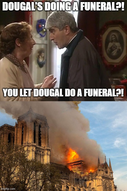 DOUGAL'S DOING A FUNERAL?! YOU LET DOUGAL DO A FUNERAL?! | image tagged in dougal funeral,notre dame,fire,funeral,father ted | made w/ Imgflip meme maker
