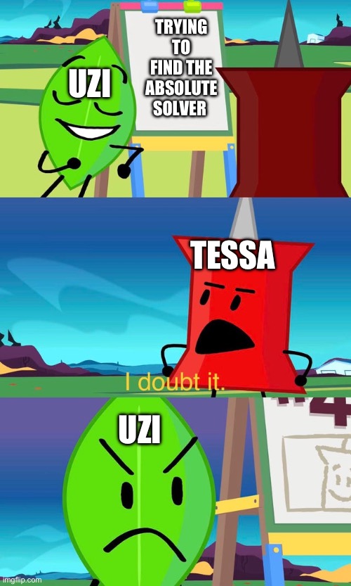 Uzi no | TRYING TO FIND THE ABSOLUTE SOLVER; UZI; TESSA; UZI | image tagged in bfdi i doubt it | made w/ Imgflip meme maker