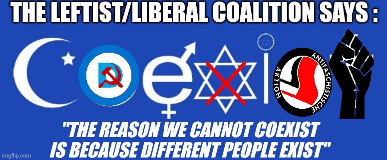 coexist | THE LEFTIST/LIBERAL COALITION SAYS : "THE REASON WE CANNOT COEXIST
IS BECAUSE DIFFERENT PEOPLE EXIST" | image tagged in coexist | made w/ Imgflip meme maker