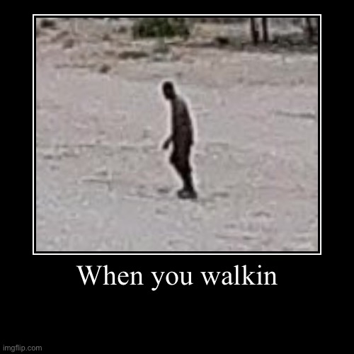 When you walkin | | image tagged in funny,demotivationals | made w/ Imgflip demotivational maker