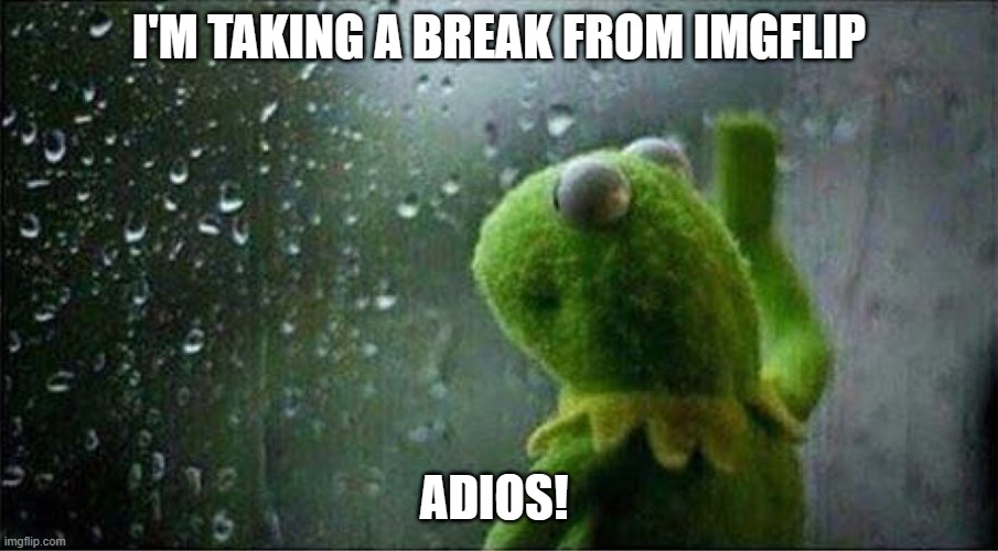Ciao | I'M TAKING A BREAK FROM IMGFLIP; ADIOS! | image tagged in kermit staring out of window,breaking news,break,goodbye | made w/ Imgflip meme maker