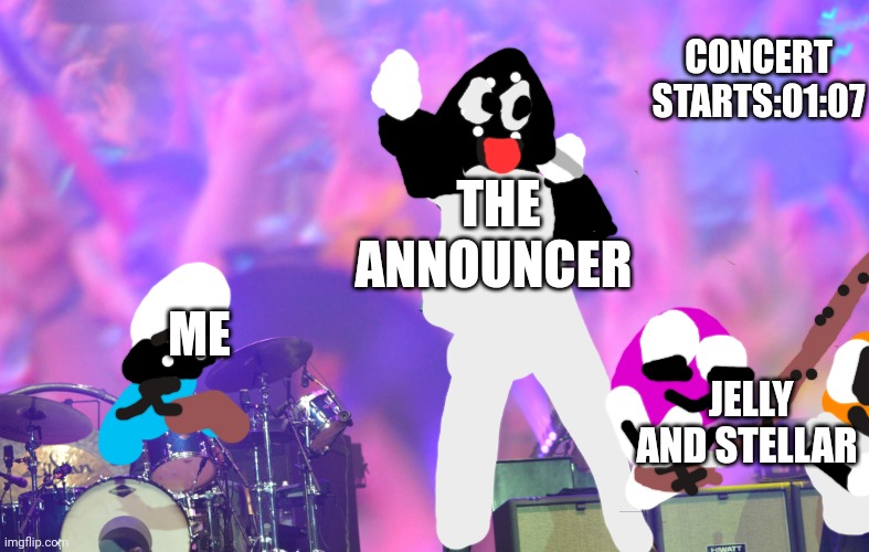 We need to start the concert | CONCERT STARTS:01:07; THE ANNOUNCER; ME; JELLY AND STELLAR | image tagged in the killers concert,annuncio | made w/ Imgflip meme maker