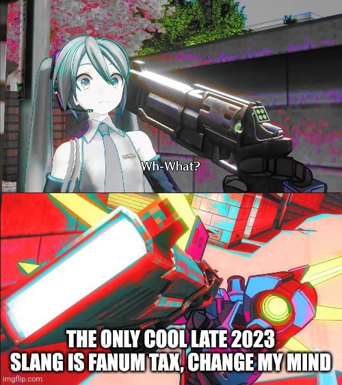 It's the only relatable slang term I have ever heard | THE ONLY COOL LATE 2023 SLANG IS FANUM TAX, CHANGE MY MIND | image tagged in v1 from ultrakill pointing a gun at hatsune miku | made w/ Imgflip meme maker