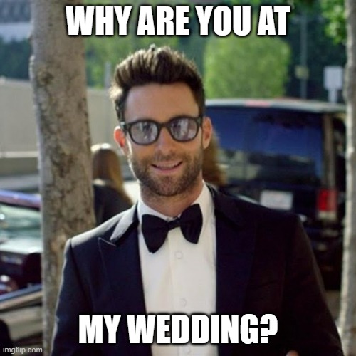 Maroon 5 - Sugar Meme | WHY ARE YOU AT; MY WEDDING? | image tagged in maroon 5,sugar | made w/ Imgflip meme maker