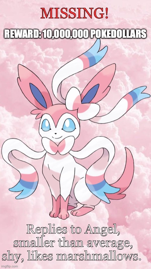 Leonardo's Sylveon Template | MISSING! REWARD: 10,000,000 POKEDOLLARS; Replies to Angel, smaller than average, shy, likes marshmallows. | image tagged in leonardo's sylveon template | made w/ Imgflip meme maker