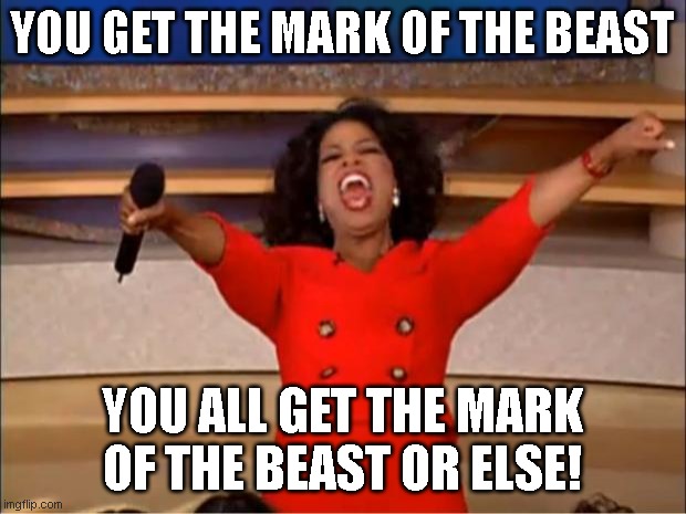 Oprah You Get A | YOU GET THE MARK OF THE BEAST; YOU ALL GET THE MARK OF THE BEAST OR ELSE! | image tagged in memes,oprah you get a,mark of the beast,nwo police state | made w/ Imgflip meme maker