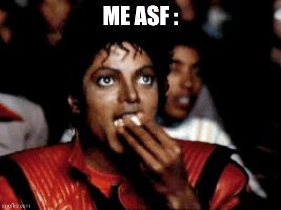 michael jackson eating popcorn | ME ASF : | image tagged in michael jackson eating popcorn | made w/ Imgflip meme maker