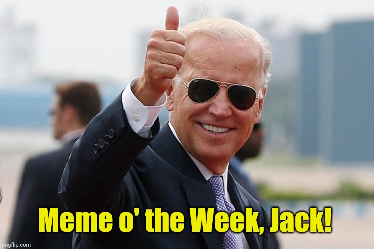 Biden thumbs up | Meme o' the Week, Jack! | image tagged in biden thumbs up | made w/ Imgflip meme maker