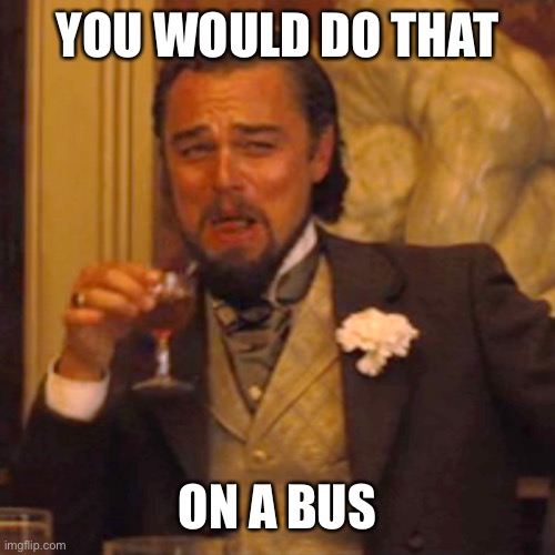 Laughing Leo Meme | YOU WOULD DO THAT ON A BUS | image tagged in memes,laughing leo | made w/ Imgflip meme maker