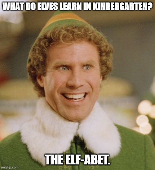 Daily Bad Dad Joke 11/20/2023 | WHAT DO ELVES LEARN IN KINDERGARTEN? THE ELF-ABET. | image tagged in memes,buddy the elf | made w/ Imgflip meme maker