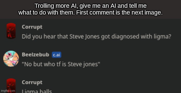 Trolling more AI, give me an AI and tell me what to do with them. First comment is the next image. | made w/ Imgflip meme maker