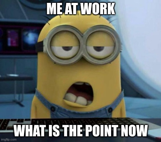 tenth year (retire!) | ME AT WORK; WHAT IS THE POINT NOW | image tagged in sleepy minion | made w/ Imgflip meme maker