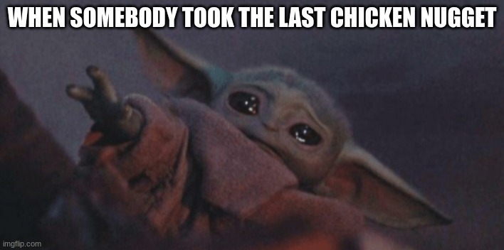 why... | WHEN SOMEBODY TOOK THE LAST CHICKEN NUGGET | image tagged in baby yoda cry | made w/ Imgflip meme maker