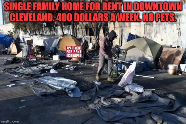 Best value in Ohio | SINGLE FAMILY HOME FOR RENT IN DOWNTOWN CLEVELAND. 400 DOLLARS A WEEK. NO PETS. CHEAP! | image tagged in tent city slum,rent,only in ohio | made w/ Imgflip meme maker
