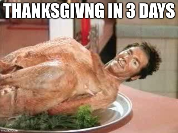 turkey | THANKSGIVNG IN 3 DAYS | image tagged in happy thanksgiving | made w/ Imgflip meme maker