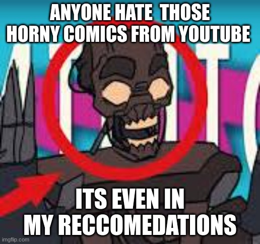 IS THAT THE MIMIC???! | ANYONE HATE  THOSE HORNY COMICS FROM YOUTUBE; ITS EVEN IN MY RECCOMEDATIONS | image tagged in is that the mimic | made w/ Imgflip meme maker