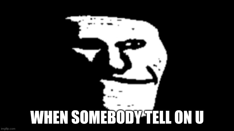 school | WHEN SOMEBODY TELL ON U | image tagged in trollge | made w/ Imgflip meme maker
