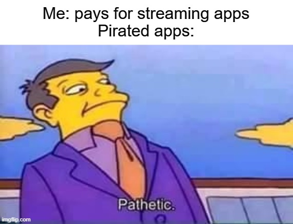 i used a pirated app once | Me: pays for streaming apps
Pirated apps: | image tagged in skinner pathetic,pirate | made w/ Imgflip meme maker