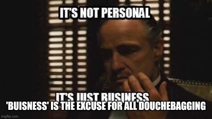 Douchebagging | 'BUISNESS' IS THE EXCUSE FOR ALL DOUCHEBAGGING | image tagged in evil,excuses,asshole | made w/ Imgflip meme maker