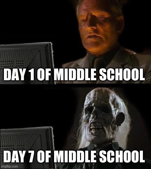 I'll Just Wait Here | DAY 1 OF MIDDLE SCHOOL; DAY 7 OF MIDDLE SCHOOL | image tagged in memes,i'll just wait here | made w/ Imgflip meme maker
