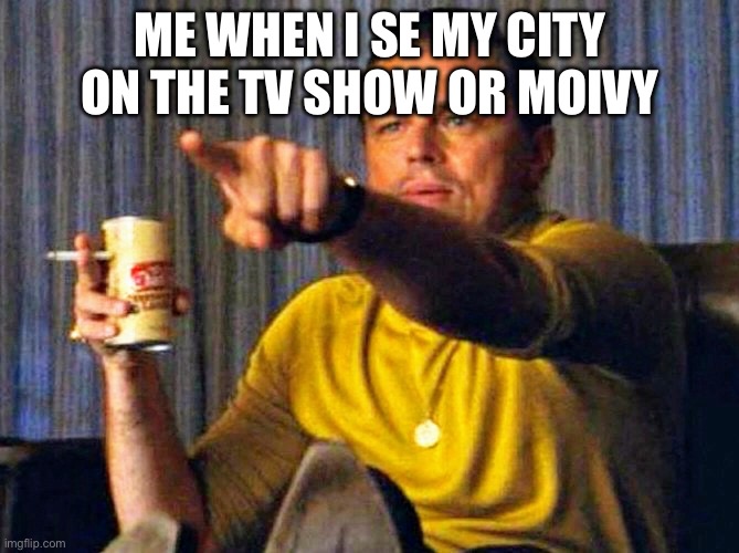 Leonardo Dicaprio pointing at tv | ME WHEN I SE MY CITY ON THE TV SHOW OR MOVIE | image tagged in leonardo dicaprio pointing at tv | made w/ Imgflip meme maker