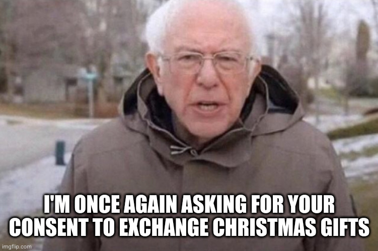 It's that time of year again | I'M ONCE AGAIN ASKING FOR YOUR CONSENT TO EXCHANGE CHRISTMAS GIFTS | image tagged in i am once again asking | made w/ Imgflip meme maker