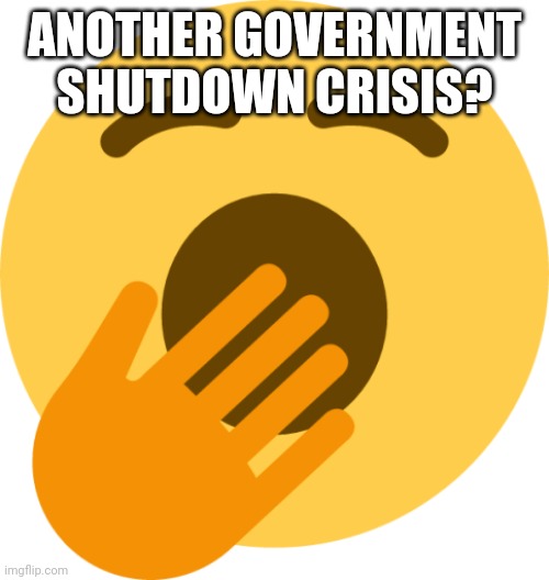 Boring | ANOTHER GOVERNMENT SHUTDOWN CRISIS? | image tagged in government shutdown,ah shit here we go again | made w/ Imgflip meme maker