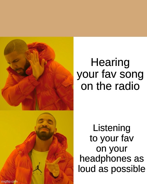 Drake Hotline Bling | Hearing your fav song on the radio; Listening to your fav on your headphones as loud as possible | image tagged in memes,drake hotline bling,music | made w/ Imgflip meme maker