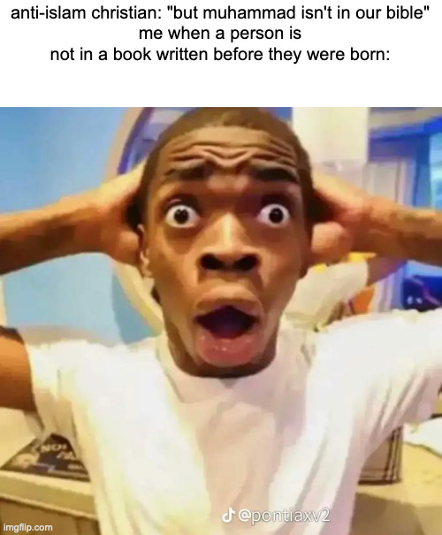 dumbest argument against him(not trying to argue btw) | anti-islam christian: "but muhammad isn't in our bible"
me when a person is not in a book written before they were born: | image tagged in shocked black guy | made w/ Imgflip meme maker