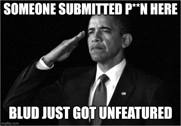 Obama | SOMEONE SUBMITTED P**N HERE; BLUD JUST GOT UNFEATURED | image tagged in obama | made w/ Imgflip meme maker