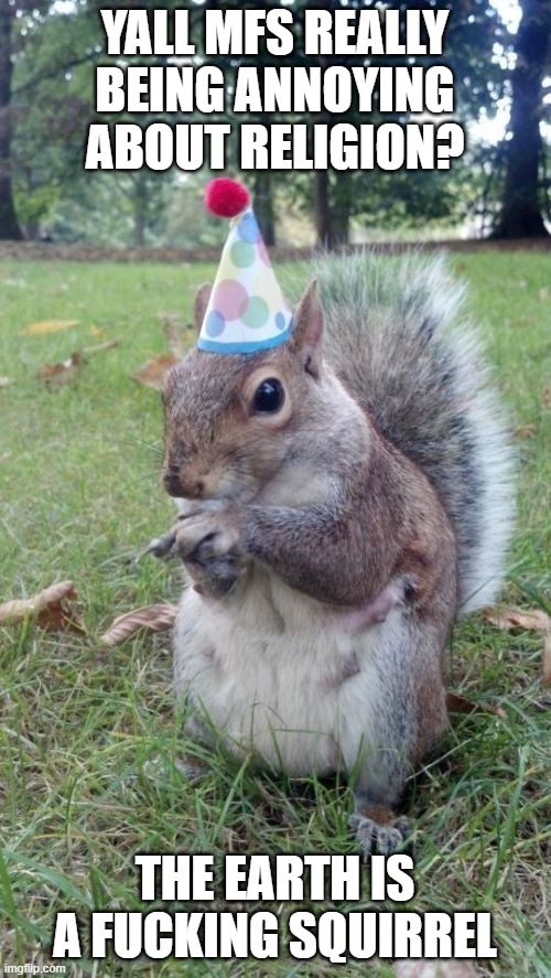 Super Birthday Squirrel Meme | YALL MFS REALLY BEING ANNOYING ABOUT RELIGION? THE EARTH IS A FUCKING SQUIRREL | image tagged in memes,super birthday squirrel | made w/ Imgflip meme maker