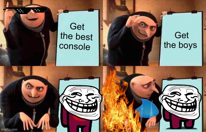 Gru's Plan Meme | Get the best console; Get the boys; The girls come round; The girls come round | image tagged in memes,gru's plan | made w/ Imgflip meme maker