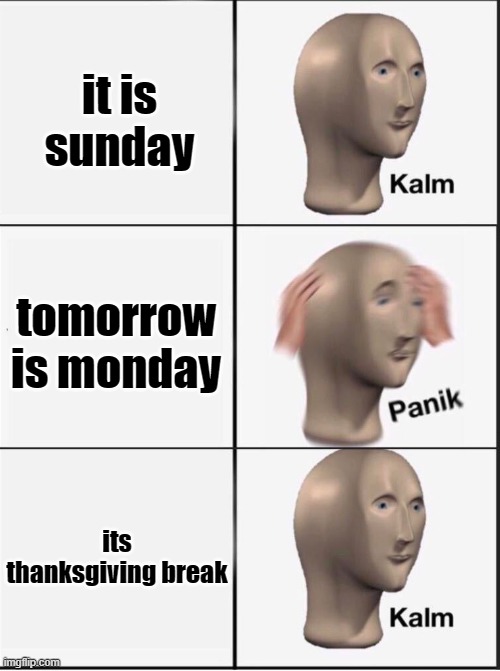 Reverse kalm panik | it is sunday; tomorrow is monday; its thanksgiving break | image tagged in reverse kalm panik | made w/ Imgflip meme maker