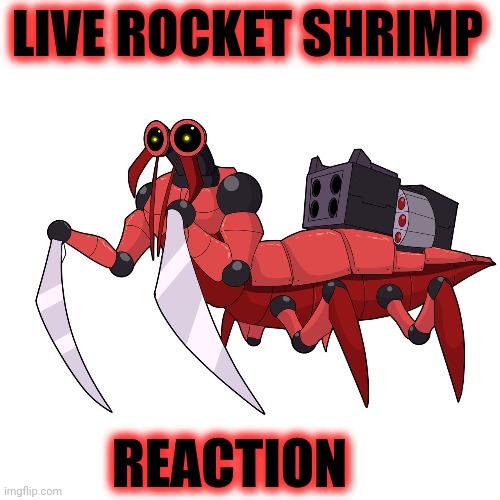 Stop it. Get some help | LIVE ROCKET SHRIMP REACTION | image tagged in rocket,shrimp,reactions | made w/ Imgflip meme maker