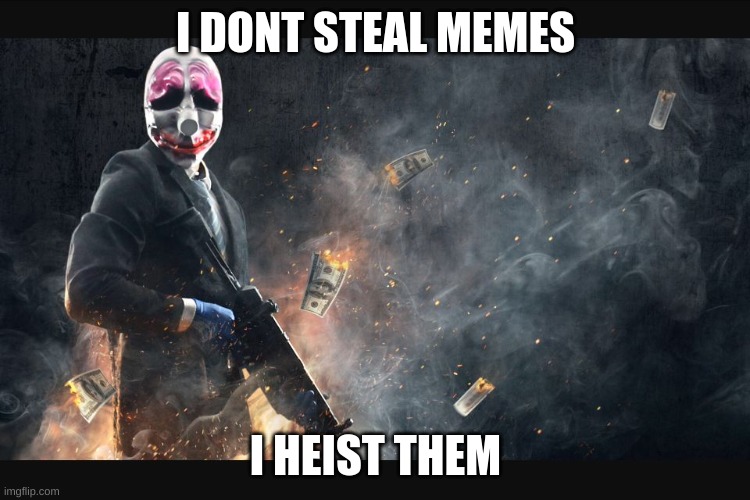 Payday 2 meme | I DONT STEAL MEMES; I HEIST THEM | image tagged in payday 2 meme | made w/ Imgflip meme maker