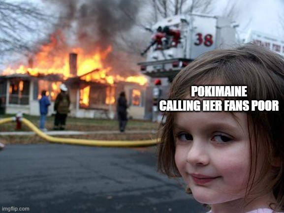 Disaster Girl Meme | POKIMAINE CALLING HER FANS POOR | image tagged in memes,disaster girl | made w/ Imgflip meme maker