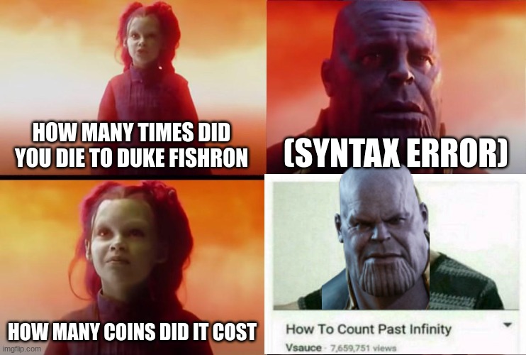 thanos what did it cost | HOW MANY TIMES DID YOU DIE TO DUKE FISHRON (SYNTAX ERROR) HOW MANY COINS DID IT COST | image tagged in thanos what did it cost | made w/ Imgflip meme maker