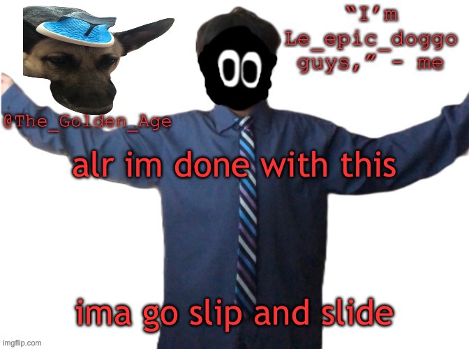 delted's slippa dawg temp (thanks Behapp) | alr im done with this; ima go slip and slide | image tagged in delted's slippa dawg temp thanks behapp | made w/ Imgflip meme maker